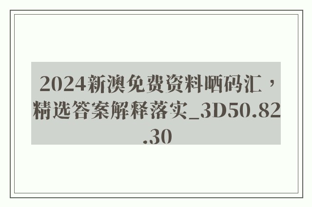 2024新澳免费资料晒码汇，精选答案解释落实_3D50.82.30