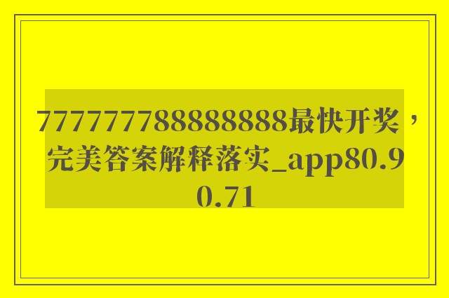 777777788888888最快开奖，完美答案解释落实_app80.90.71