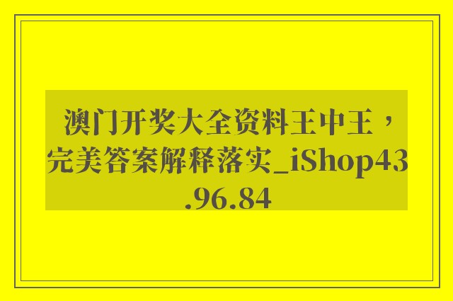 澳门开奖大全资料王中王，完美答案解释落实_iShop43.96.84