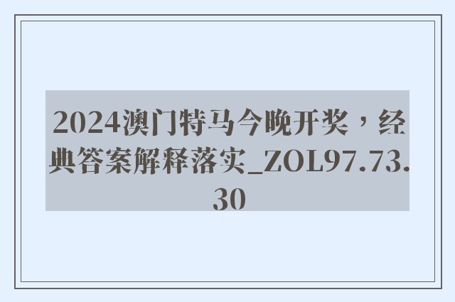 2024澳门特马今晚开奖，经典答案解释落实_ZOL97.73.30