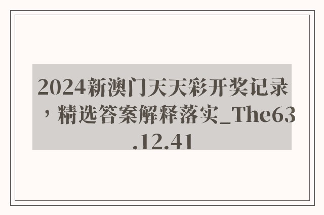 2024新澳门天天彩开奖记录，精选答案解释落实_The63.12.41