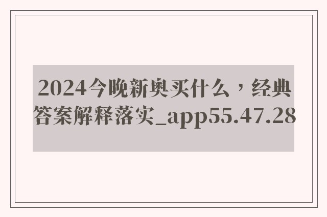 2024今晚新奥买什么，经典答案解释落实_app55.47.28