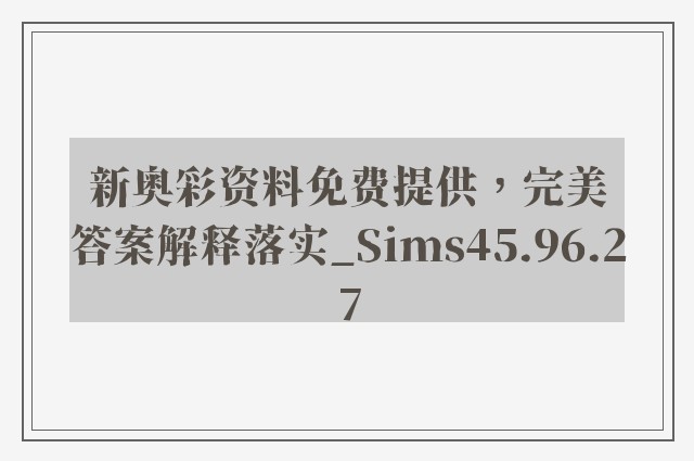 新奥彩资料免费提供，完美答案解释落实_Sims45.96.27