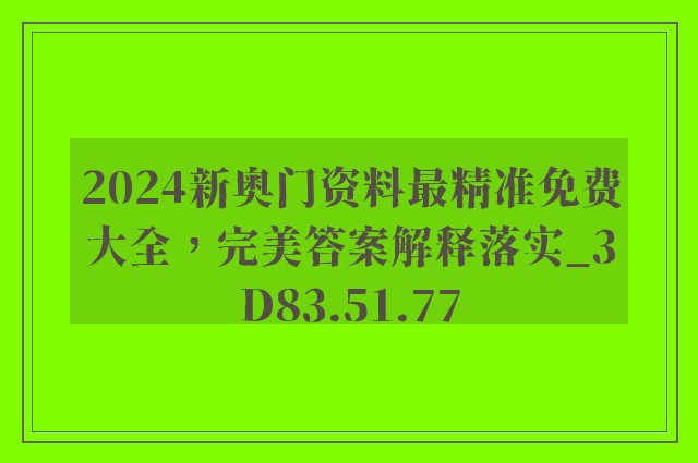 2024新奥门资料最精准免费大全，完美答案解释落实_3D83.51.77