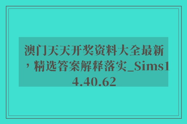 澳门天天开奖资料大全最新，精选答案解释落实_Sims14.40.62