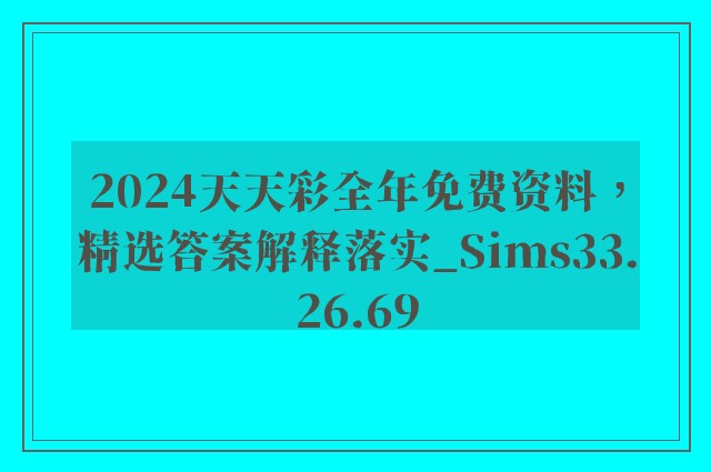 2024天天彩全年免费资料，精选答案解释落实_Sims33.26.69