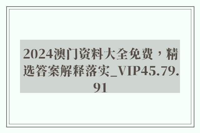 2024澳门资料大全免费，精选答案解释落实_VIP45.79.91