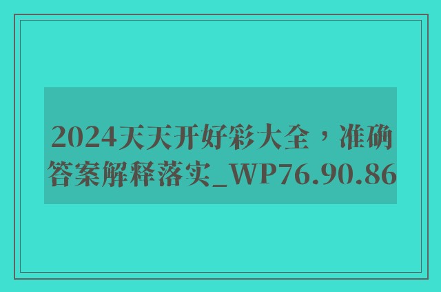 2024天天开好彩大全，准确答案解释落实_WP76.90.86