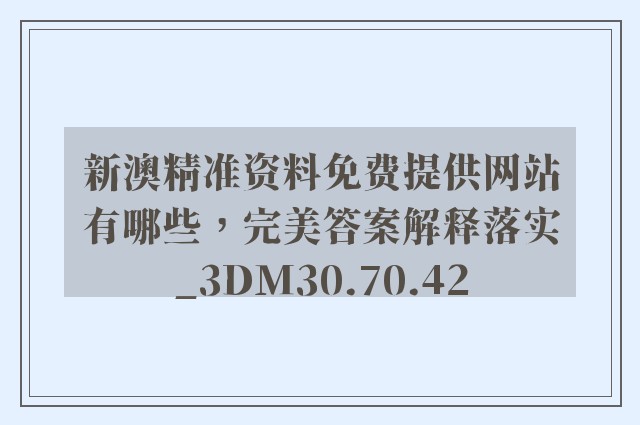 新澳精准资料免费提供网站有哪些，完美答案解释落实_3DM30.70.42