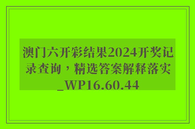 澳门六开彩结果2024开奖记录查询，精选答案解释落实_WP16.60.44