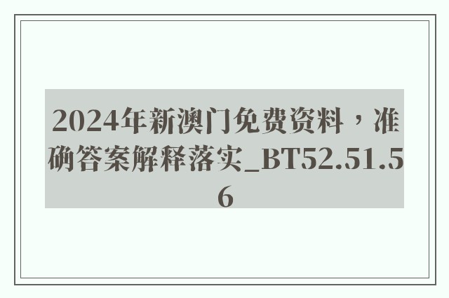 2024年新澳门免费资料，准确答案解释落实_BT52.51.56