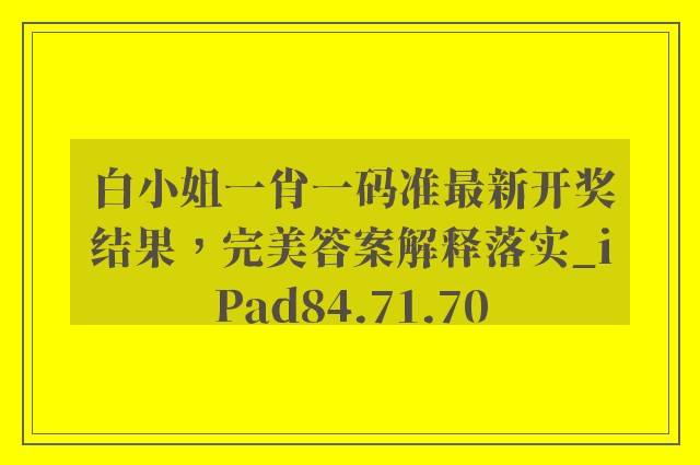 白小姐一肖一码准最新开奖结果，完美答案解释落实_iPad84.71.70