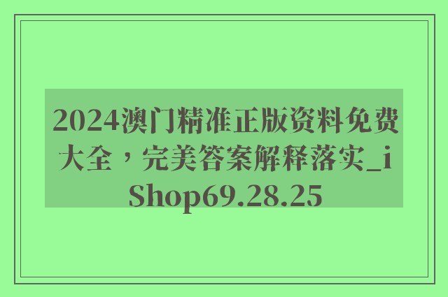 2024澳门精准正版资料免费大全，完美答案解释落实_iShop69.28.25