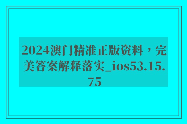 2024澳门精准正版资料，完美答案解释落实_ios53.15.75