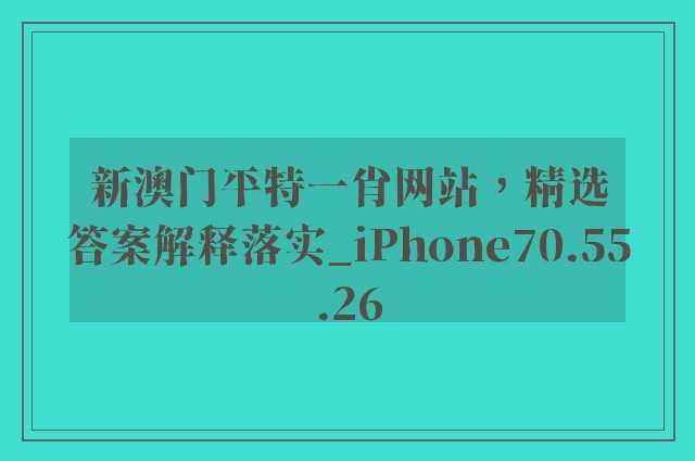 新澳门平特一肖网站，精选答案解释落实_iPhone70.55.26