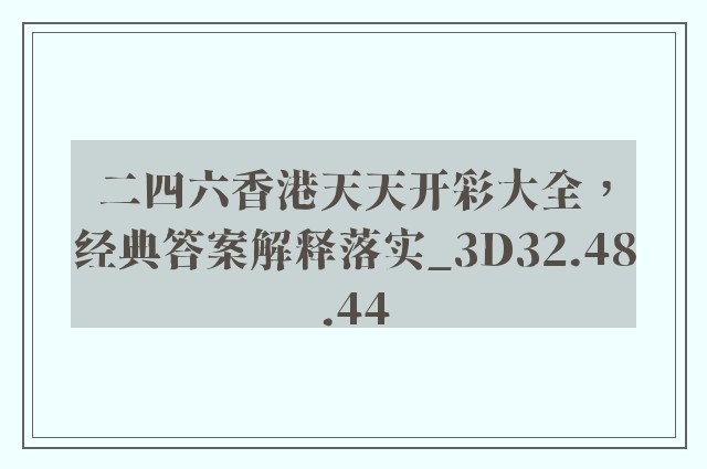 二四六香港天天开彩大全，经典答案解释落实_3D32.48.44