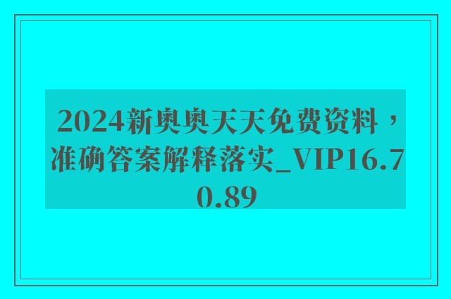 2024新奥奥天天免费资料，准确答案解释落实_VIP16.70.89