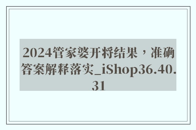 2024管家婆开将结果，准确答案解释落实_iShop36.40.31