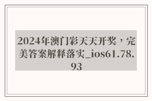 2024年澳门彩天天开奖，完美答案解释落实_ios61.78.93