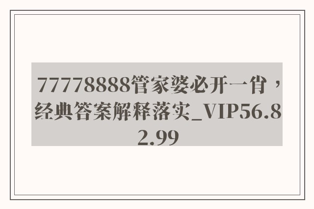 77778888管家婆必开一肖，经典答案解释落实_VIP56.82.99