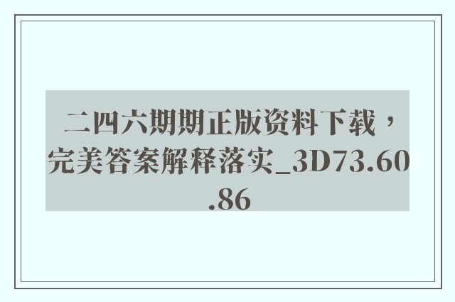 二四六期期正版资料下载，完美答案解释落实_3D73.60.86