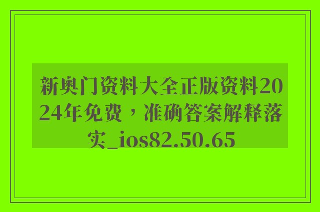 新奥门资料大全正版资料2024年免费，准确答案解释落实_ios82.50.65