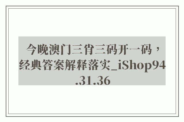 今晚澳门三肖三码开一码，经典答案解释落实_iShop94.31.36