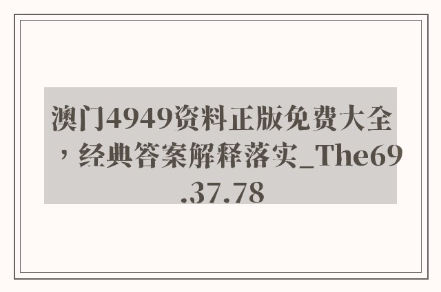 澳门4949资料正版免费大全，经典答案解释落实_The69.37.78