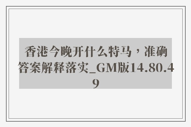 香港今晚开什么特马，准确答案解释落实_GM版14.80.49