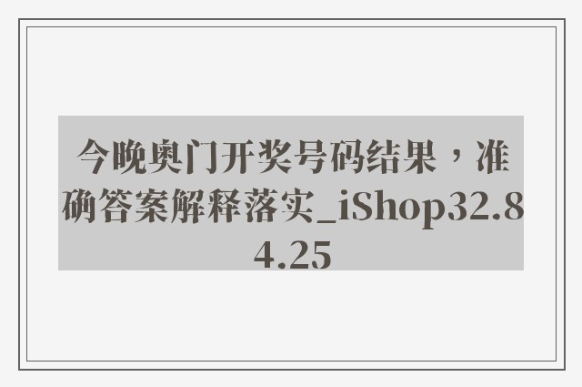 今晚奥门开奖号码结果，准确答案解释落实_iShop32.84.25