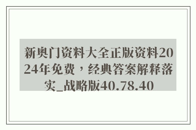 新奥门资料大全正版资料2024年免费，经典答案解释落实_战略版40.78.40