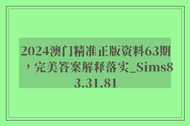 2024澳门精准正版资料63期，完美答案解释落实_Sims83.31.81