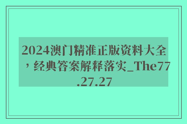 2024澳门精准正版资料大全，经典答案解释落实_The77.27.27