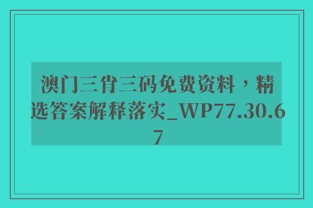 澳门三肖三码免费资料，精选答案解释落实_WP77.30.67