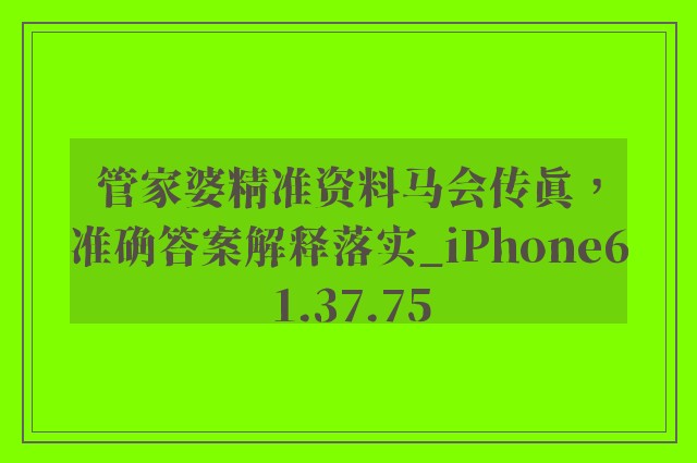 管家婆精准资料马会传真，准确答案解释落实_iPhone61.37.75