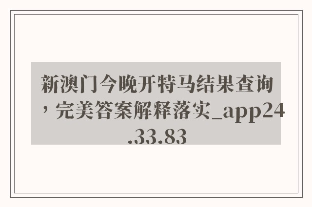 新澳门今晚开特马结果查询，完美答案解释落实_app24.33.83