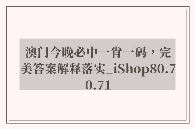 澳门今晚必中一肖一码，完美答案解释落实_iShop80.70.71