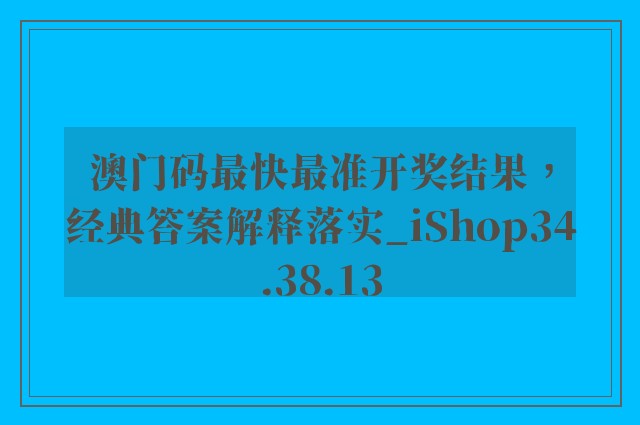 澳门码最快最准开奖结果，经典答案解释落实_iShop34.38.13