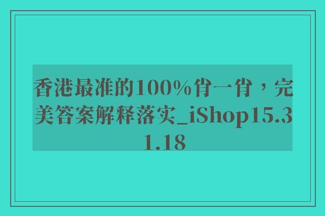 香港最准的100%肖一肖，完美答案解释落实_iShop15.31.18