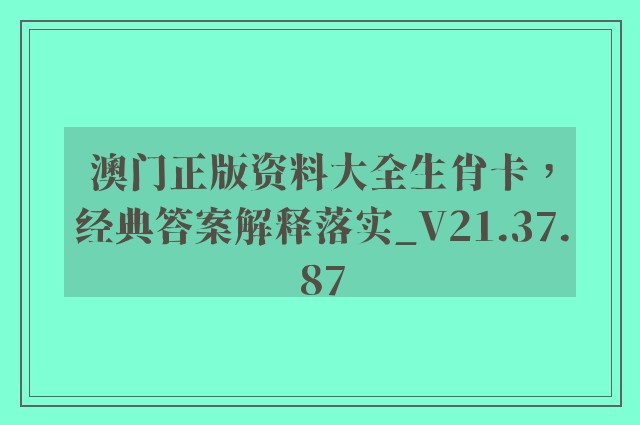 澳门正版资料大全生肖卡，经典答案解释落实_V21.37.87