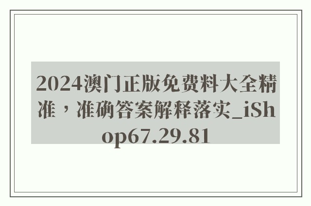 2024澳门正版免费料大全精准，准确答案解释落实_iShop67.29.81