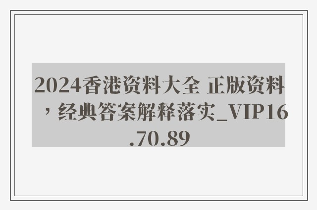 2024香港资料大全 正版资料，经典答案解释落实_VIP16.70.89