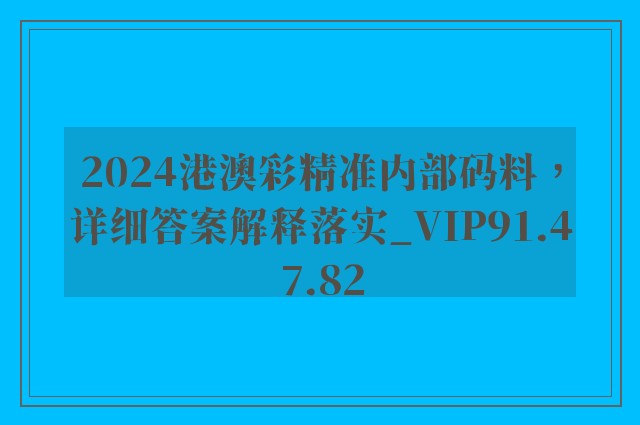 2024港澳彩精准内部码料，详细答案解释落实_VIP91.47.82