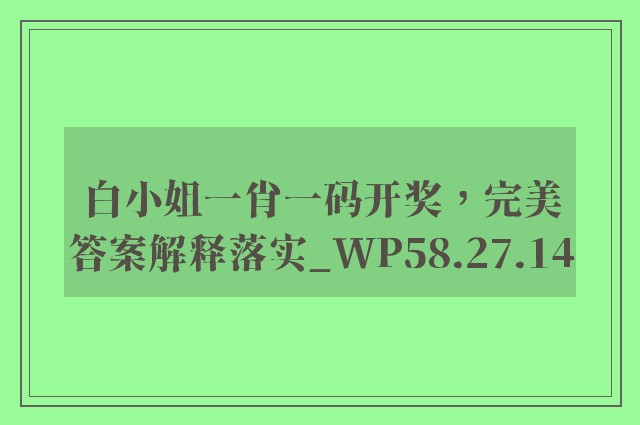 白小姐一肖一码开奖，完美答案解释落实_WP58.27.14