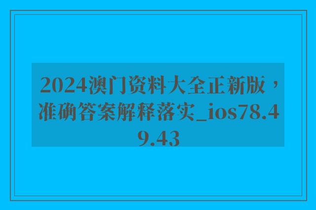 2024澳门资料大全正新版，准确答案解释落实_ios78.49.43