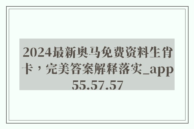 2024最新奥马免费资料生肖卡，完美答案解释落实_app55.57.57