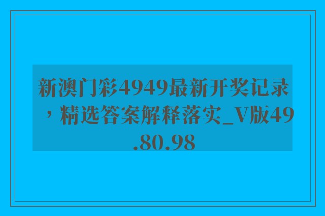 新澳门彩4949最新开奖记录，精选答案解释落实_V版49.80.98