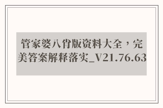 管家婆八肖版资料大全，完美答案解释落实_V21.76.63