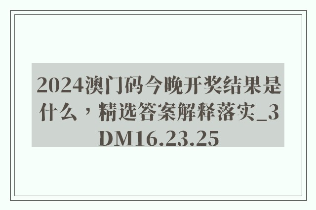 2024澳门码今晚开奖结果是什么，精选答案解释落实_3DM16.23.25