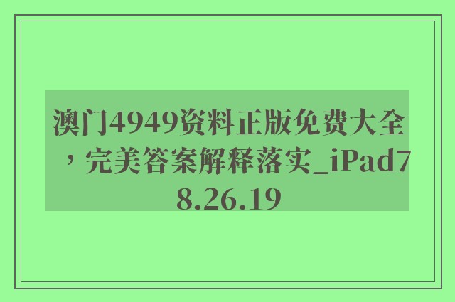 澳门4949资料正版免费大全，完美答案解释落实_iPad78.26.19